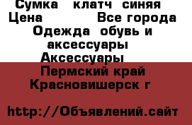 Сумка - клатч, синяя › Цена ­ 2 500 - Все города Одежда, обувь и аксессуары » Аксессуары   . Пермский край,Красновишерск г.